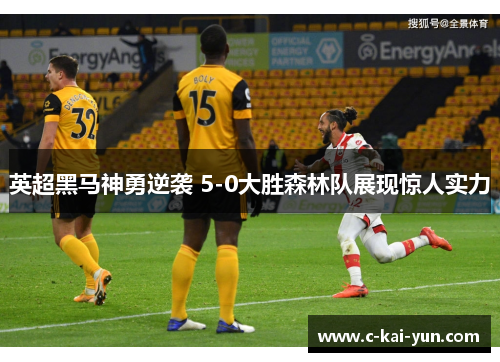 英超黑马神勇逆袭 5-0大胜森林队展现惊人实力
