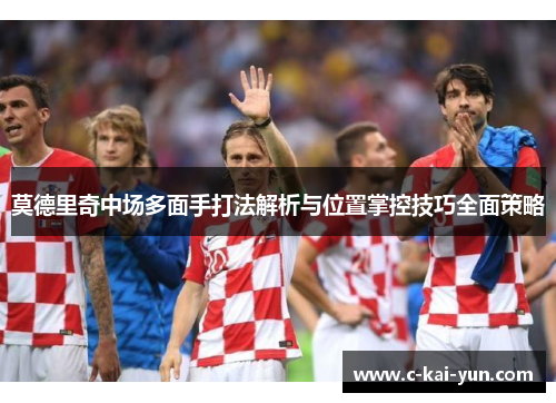莫德里奇中场多面手打法解析与位置掌控技巧全面策略