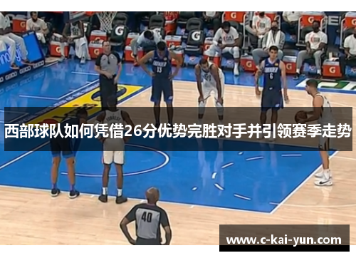 西部球队如何凭借26分优势完胜对手并引领赛季走势