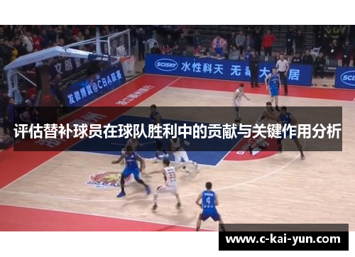 评估替补球员在球队胜利中的贡献与关键作用分析 评估替补球员在球队胜利中的贡献与关键作用分析