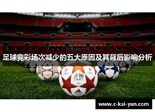 足球竞彩场次减少的五大原因及其背后影响分析 足球竞彩场次减少的五大原因及其背后影响分析