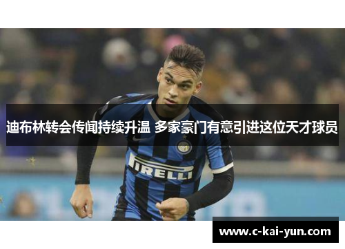 迪布林转会传闻持续升温 多家豪门有意引进这位天才球员