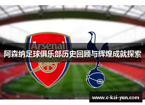 阿森纳足球俱乐部历史回顾与辉煌成就探索
