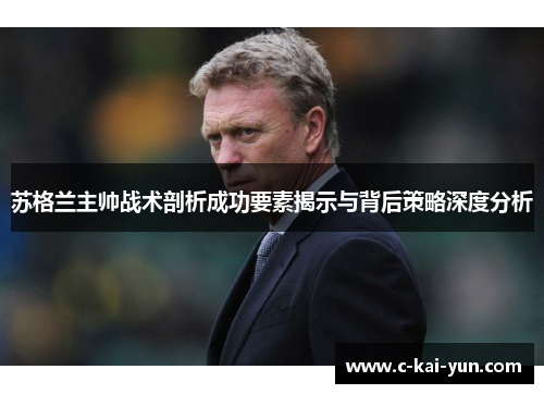 苏格兰主帅战术剖析成功要素揭示与背后策略深度分析