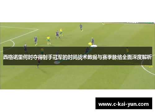 西格诺里何时夺得射手冠军的时间战术数据与赛季脉络全面深度解析