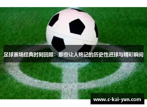 足球赛场经典时刻回顾：那些让人铭记的历史性进球与精彩瞬间