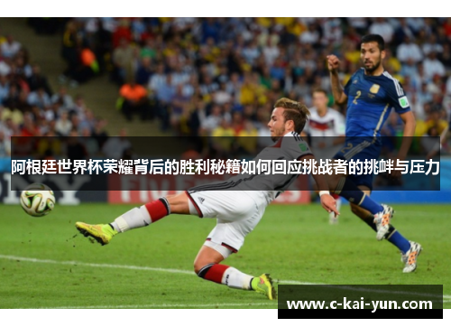阿根廷世界杯荣耀背后的胜利秘籍如何回应挑战者的挑衅与压力