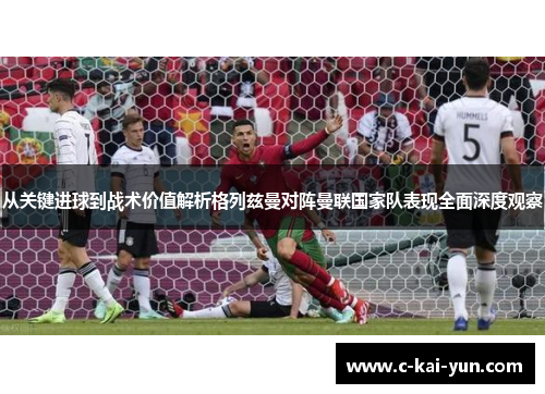 从关键进球到战术价值解析格列兹曼对阵曼联国家队表现全面深度观察