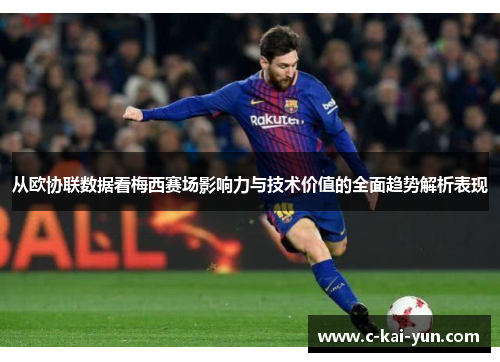 从欧协联数据看梅西赛场影响力与技术价值的全面趋势解析表现