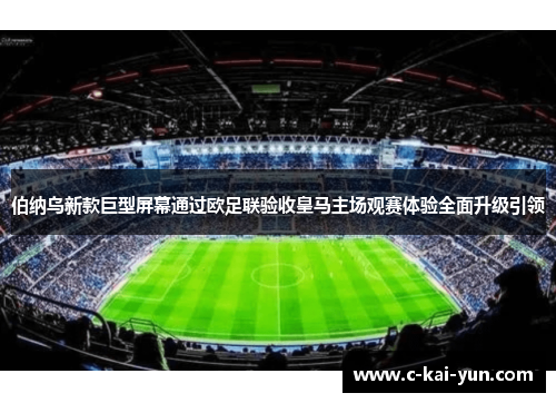 伯纳乌新款巨型屏幕通过欧足联验收皇马主场观赛体验全面升级引领 伯纳乌新款巨型屏幕通过欧足联验收皇马主场观赛体验全面升级引领