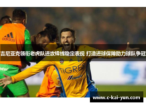 吉尼亚克领衔老虎队进攻锋线稳定表现 打造进球保障助力球队争冠 吉尼亚克领衔老虎队进攻锋线稳定表现 打造进球保障助力球队争冠