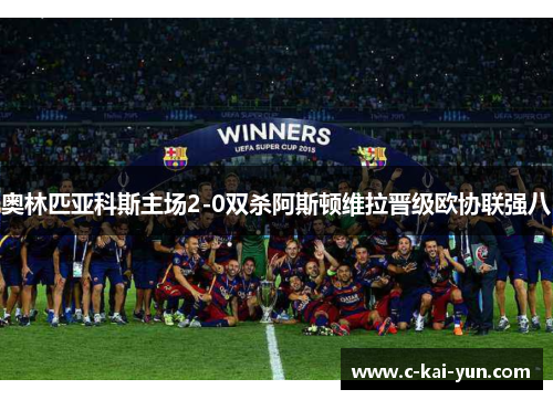 奥林匹亚科斯主场2-0双杀阿斯顿维拉晋级欧协联强八 奥林匹亚科斯主场2-0双杀阿斯顿维拉晋级欧协联强八