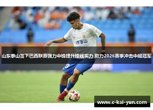 山东泰山签下巴西联赛强力中锋提升锋线实力 助力2026赛季冲击中超冠军 山东泰山签下巴西联赛强力中锋提升锋线实力 助力2026赛季冲击中超冠军