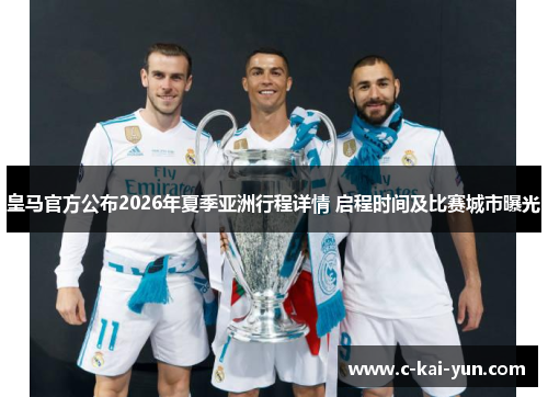 皇马官方公布2026年夏季亚洲行程详情 启程时间及比赛城市曝光