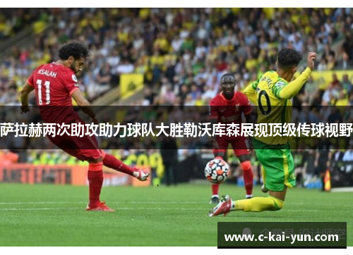 萨拉赫两次助攻助力球队大胜勒沃库森展现顶级传球视野