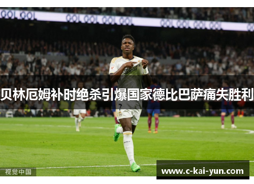 贝林厄姆补时绝杀引爆国家德比巴萨痛失胜利