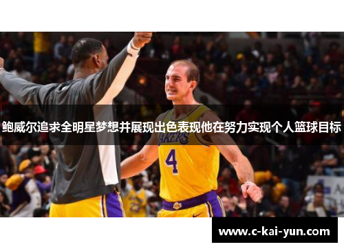 鲍威尔追求全明星梦想并展现出色表现他在努力实现个人篮球目标 鲍威尔追求全明星梦想并展现出色表现他在努力实现个人篮球目标
