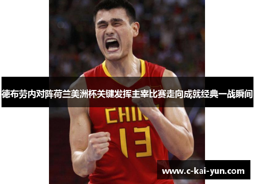 德布劳内对阵荷兰美洲杯关键发挥主宰比赛走向成就经典一战瞬间 德布劳内对阵荷兰美洲杯关键发挥主宰比赛走向成就经典一战瞬间