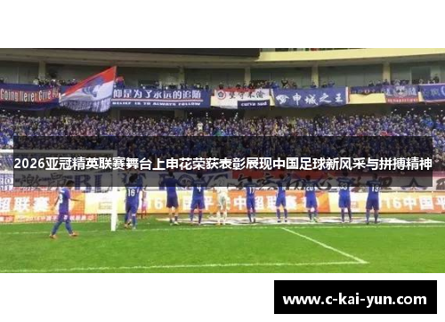 2026亚冠精英联赛舞台上申花荣获表彰展现中国足球新风采与拼搏精神 2026亚冠精英联赛舞台上申花荣获表彰展现中国足球新风采与拼搏精神