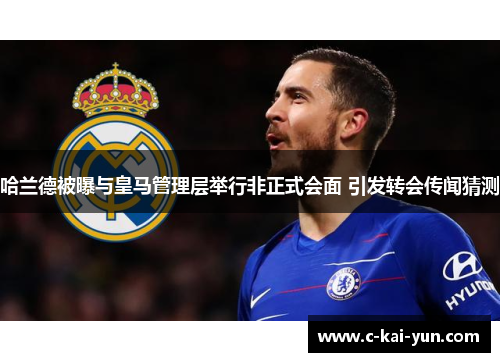 哈兰德被曝与皇马管理层举行非正式会面 引发转会传闻猜测 哈兰德被曝与皇马管理层举行非正式会面 引发转会传闻猜测