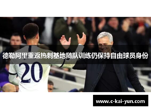 德勒阿里重返热刺基地随队训练仍保持自由球员身份