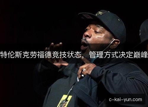 特伦斯克劳福德竞技状态,管理方式决定巅峰 特伦斯克劳福德竞技状态,管理方式决定巅峰