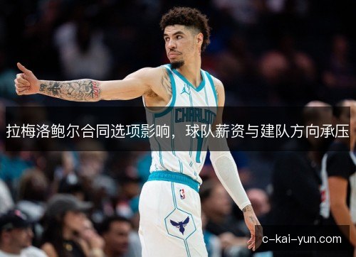 拉梅洛鲍尔合同选项影响，球队薪资与建队方向承压