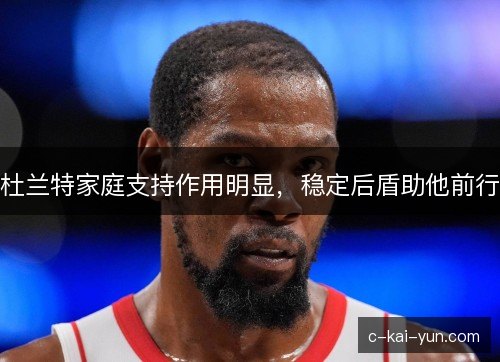 杜兰特家庭支持作用明显，稳定后盾助他前行